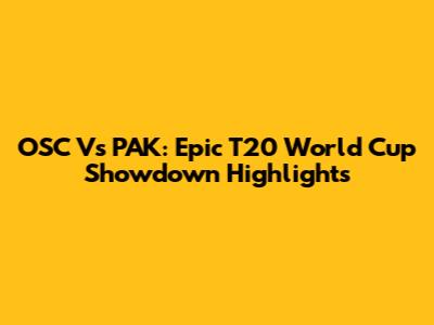 OSC Vs PAK: Epic T20 World Cup Showdown Highlights