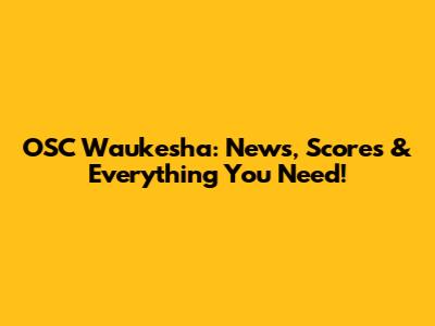OSC Waukesha: News, Scores & Everything You Need!