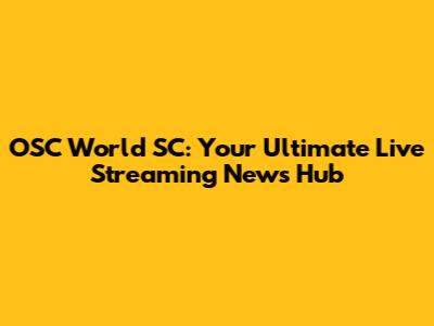 OSC World SC: Your Ultimate Live Streaming News Hub