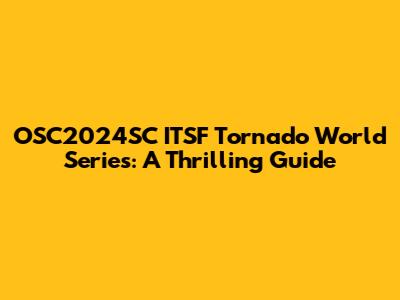 OSC2024SC ITSF Tornado World Series: A Thrilling Guide