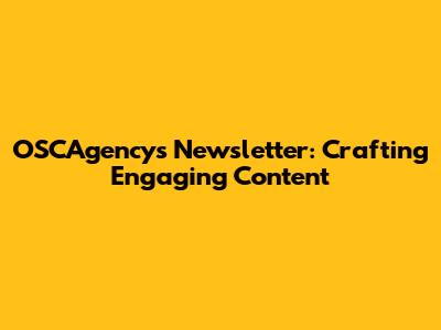 OSCAgency's Newsletter: Crafting Engaging Content