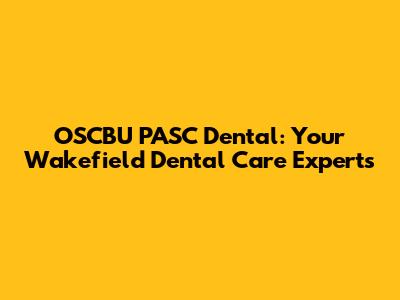 OSCBU PASC Dental: Your Wakefield Dental Care Experts