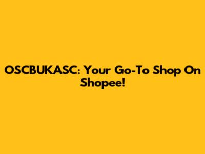 OSCBUKASC: Your Go-To Shop On Shopee!