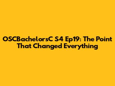 OSCBachelorsC S4 Ep19: The Point That Changed Everything