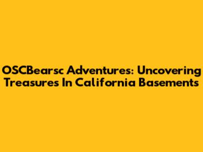 OSCBearsc Adventures: Uncovering Treasures In California Basements