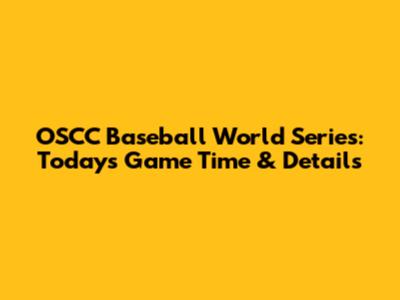 OSCC Baseball World Series: Today's Game Time & Details