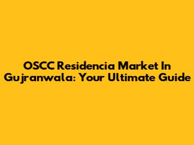 OSCC Residencia Market In Gujranwala: Your Ultimate Guide