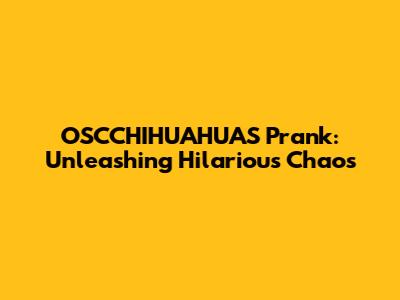 OSCCHIHUAHUAS Prank: Unleashing Hilarious Chaos
