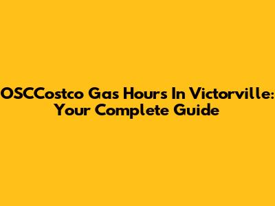 OSCCostco Gas Hours In Victorville: Your Complete Guide