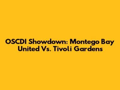 OSCDI Showdown: Montego Bay United Vs. Tivoli Gardens
