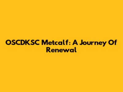 OSCDKSC Metcalf: A Journey Of Renewal