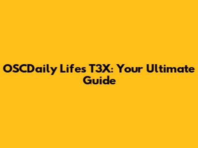 OSCDaily Lifes T3X: Your Ultimate Guide
