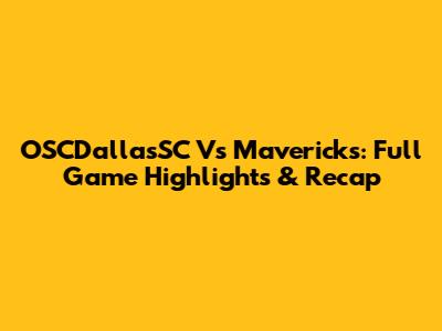 OSCDallasSC Vs Mavericks: Full Game Highlights & Recap