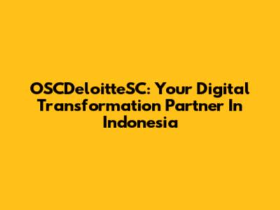 OSCDeloitteSC: Your Digital Transformation Partner In Indonesia