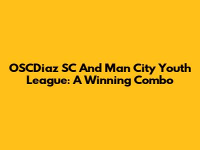 OSCDiaz SC And Man City Youth League: A Winning Combo