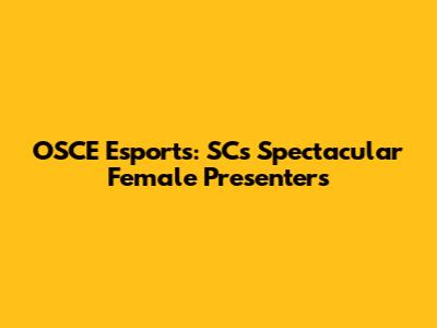 OSCE Esports: SC's Spectacular Female Presenters