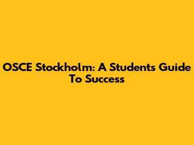 OSCE Stockholm: A Student's Guide To Success