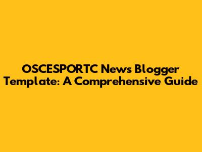 OSCESPORTC News Blogger Template: A Comprehensive Guide