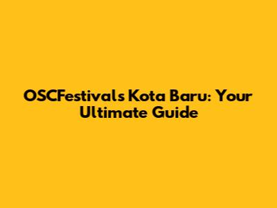 OSCFestivals Kota Baru: Your Ultimate Guide