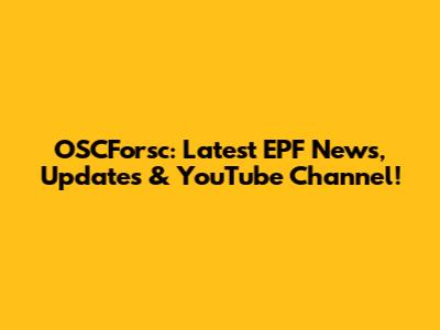 OSCForsc: Latest EPF News, Updates & YouTube Channel!