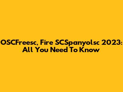 OSCFreesc, Fire SCSpanyolsc 2023: All You Need To Know