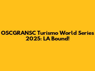 OSCGRANSC Turismo World Series 2025: LA Bound!