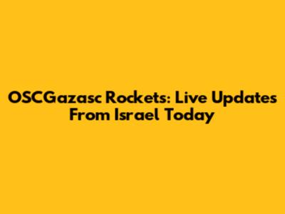 OSCGazasc Rockets: Live Updates From Israel Today