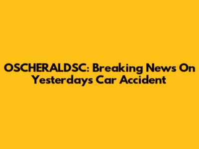 OSCHERALDSC: Breaking News On Yesterday's Car Accident