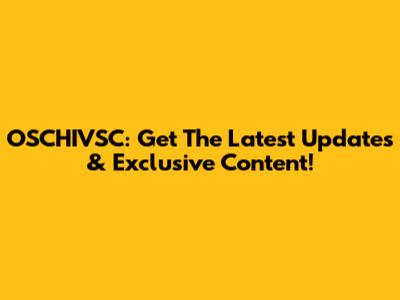 OSCHIVSC: Get The Latest Updates & Exclusive Content!