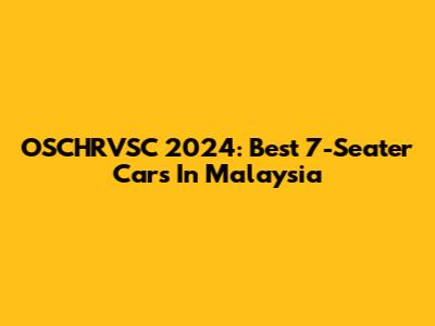 OSCHRVSC 2024: Best 7-Seater Cars In Malaysia