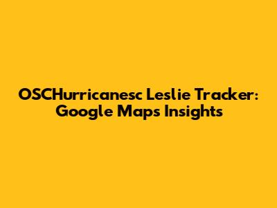 OSCHurricanesc Leslie Tracker: Google Maps Insights
