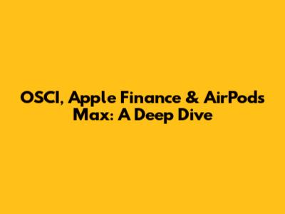 OSCI, Apple Finance & AirPods Max: A Deep Dive