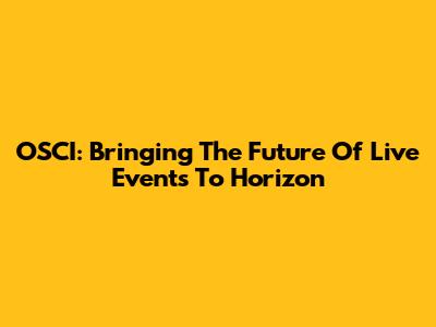 OSCI: Bringing The Future Of Live Events To Horizon