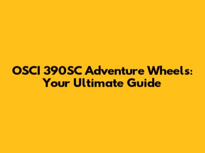 OSCI 390SC Adventure Wheels: Your Ultimate Guide