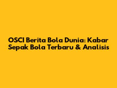 OSCI Berita Bola Dunia: Kabar Sepak Bola Terbaru & Analisis