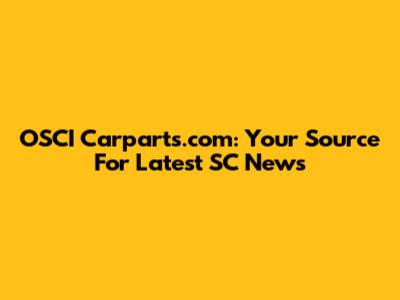OSCI Carparts.com: Your Source For Latest SC News