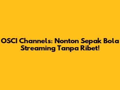 OSCI Channels: Nonton Sepak Bola Streaming Tanpa Ribet!