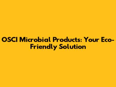 OSCI Microbial Products: Your Eco-Friendly Solution