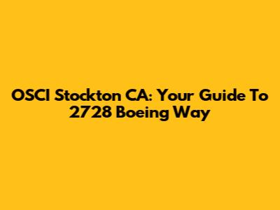 OSCI Stockton CA: Your Guide To 2728 Boeing Way
