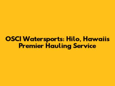 OSCI Watersports: Hilo, Hawaii's Premier Hauling Service