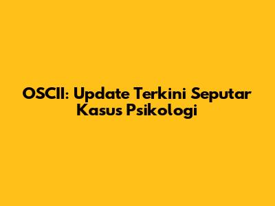 OSCII: Update Terkini Seputar Kasus Psikologi