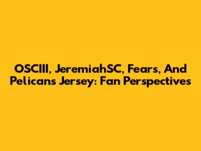 OSCIII, JeremiahSC, Fears, And Pelicans Jersey: Fan Perspectives