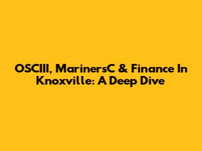 OSCIII, MarinersC & Finance In Knoxville: A Deep Dive