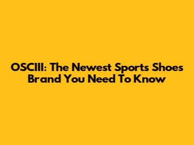 OSCIII: The Newest Sports Shoes Brand You Need To Know