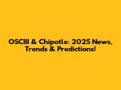 OSCIII & Chipotle: 2025 News, Trends & Predictions!