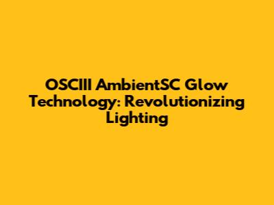 OSCIII AmbientSC Glow Technology: Revolutionizing Lighting