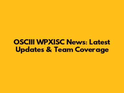 OSCIII WPXISC News: Latest Updates & Team Coverage