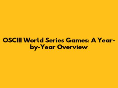 OSCIII World Series Games: A Year-by-Year Overview