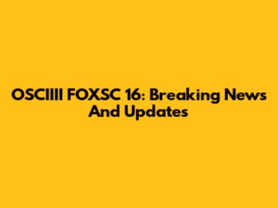 OSCIIII FOXSC 16: Breaking News And Updates