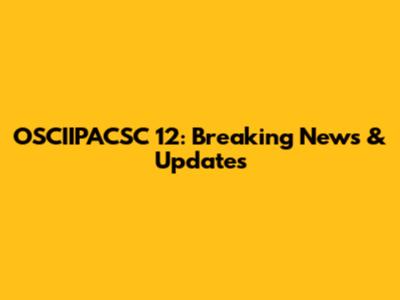 OSCIIPACSC 12: Breaking News & Updates